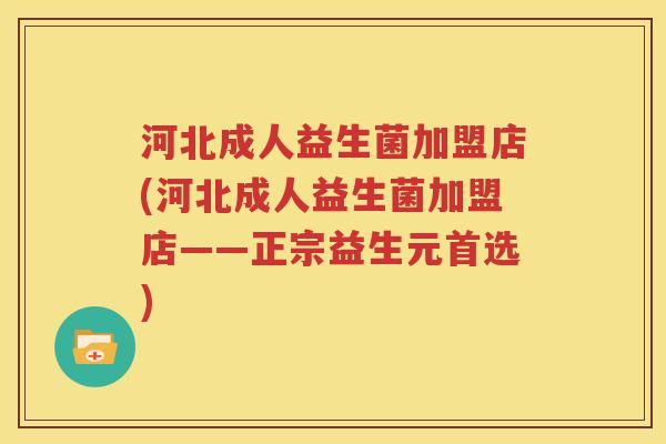 河北成人益生菌加盟店(河北成人益生菌加盟店——正宗益生元首选)
