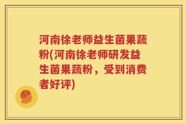 河南徐老师益生菌果蔬粉(河南徐老师研发益生菌果蔬粉，受到消费者好评)