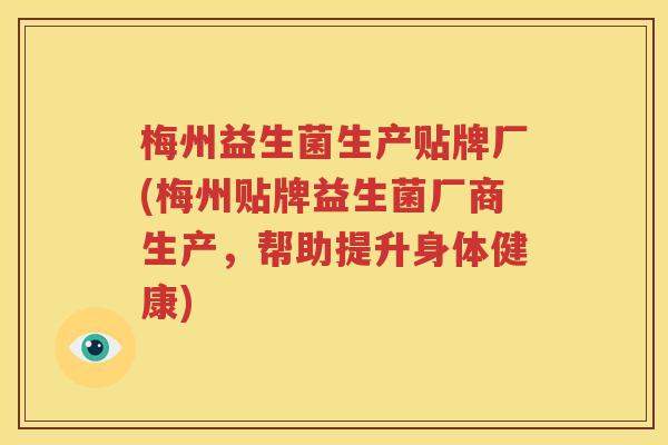 梅州益生菌生产贴牌厂(梅州贴牌益生菌厂商生产，帮助提升身体健康)