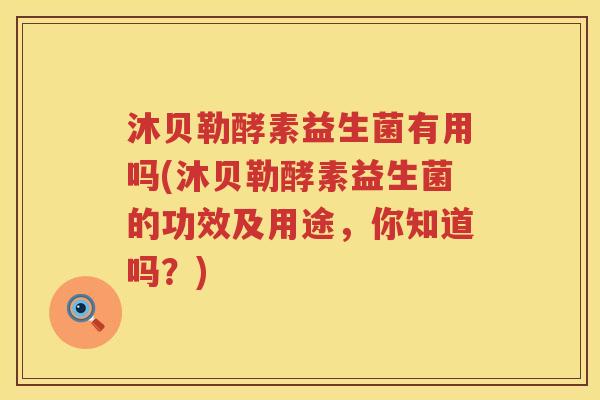 沐贝勒酵素益生菌有用吗(沐贝勒酵素益生菌的功效及用途，你知道吗？)