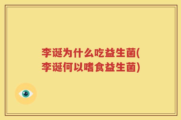 李诞为什么吃益生菌(李诞何以嗜食益生菌)