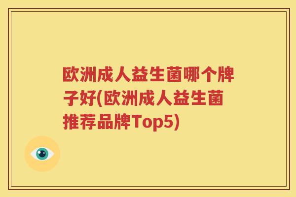 欧洲成人益生菌哪个牌子好(欧洲成人益生菌推荐品牌Top5)