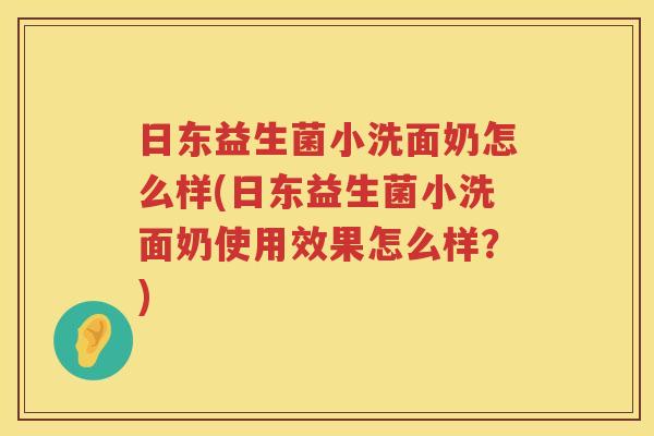 日东益生菌小洗面奶怎么样(日东益生菌小洗面奶使用效果怎么样？)