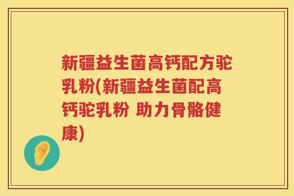 新疆益生菌高钙配方驼乳粉(新疆益生菌配高钙驼乳粉 助力骨骼健康)