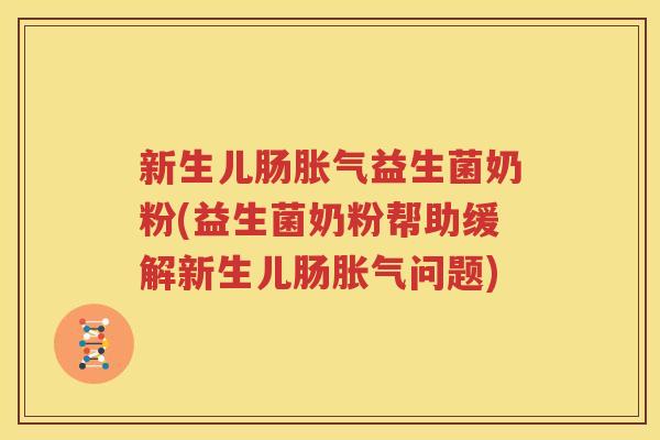 新生儿肠胀气益生菌奶粉(益生菌奶粉帮助缓解新生儿肠胀气问题)