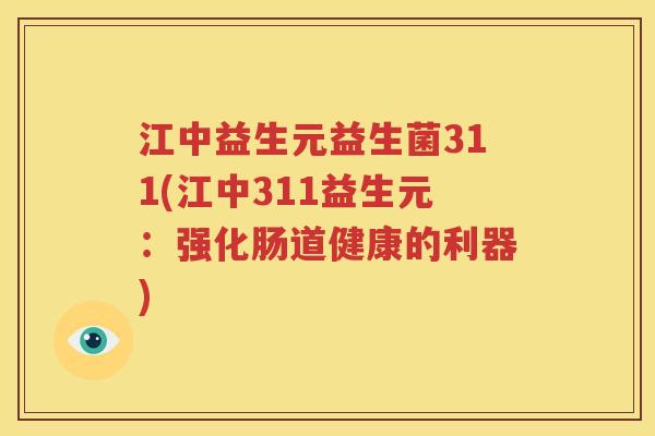 江中益生元益生菌311(江中311益生元：强化肠道健康的利器)