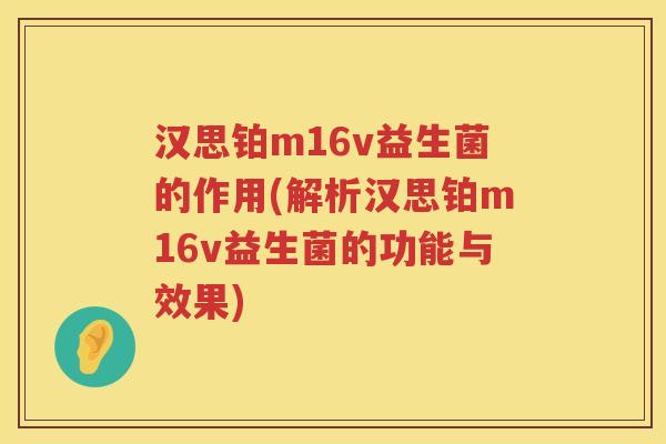 汉思铂m16v益生菌的作用(解析汉思铂m16v益生菌的功能与效果)