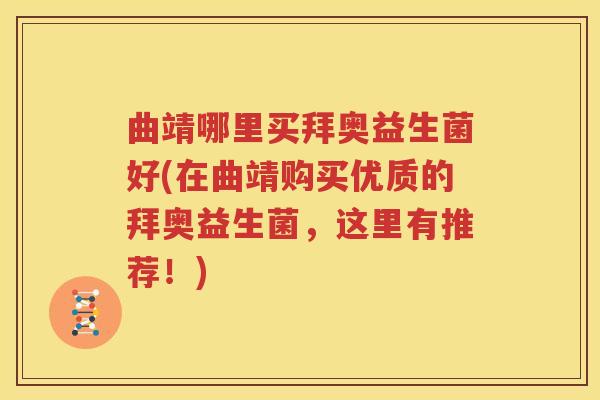 曲靖哪里买拜奥益生菌好(在曲靖购买优质的拜奥益生菌，这里有推荐！)