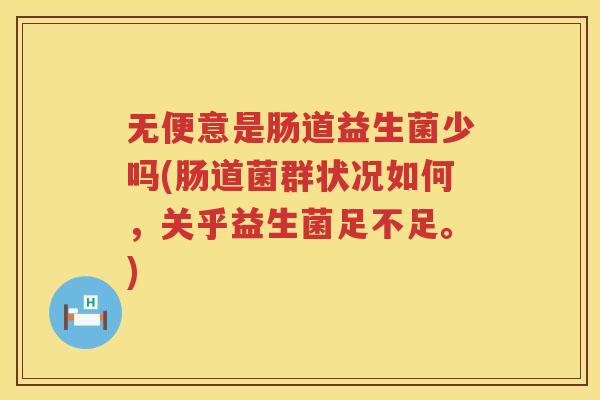 无便意是肠道益生菌少吗(肠道菌群状况如何，关乎益生菌足不足。)