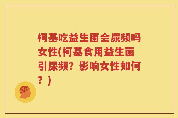 柯基吃益生菌会尿频吗女性(柯基食用益生菌引尿频？影响女性如何？)