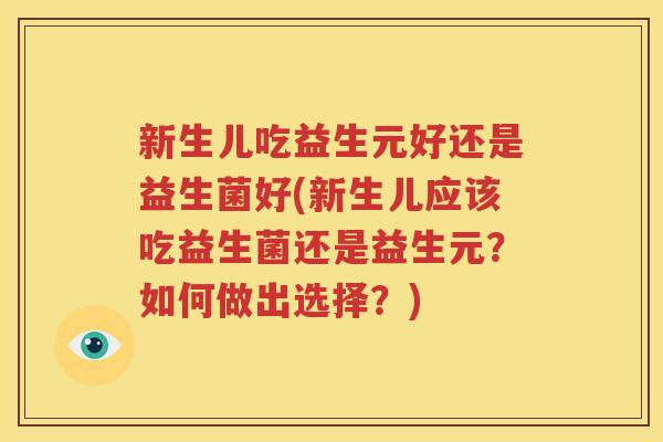 新生儿吃益生元好还是益生菌好(新生儿应该吃益生菌还是益生元？如何做出选择？)