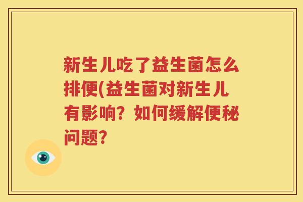 新生儿吃了益生菌怎么排便(益生菌对新生儿有影响？如何缓解便秘问题？