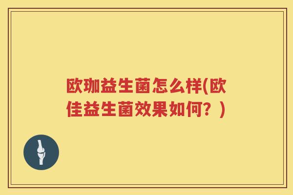 欧珈益生菌怎么样(欧佳益生菌效果如何？)