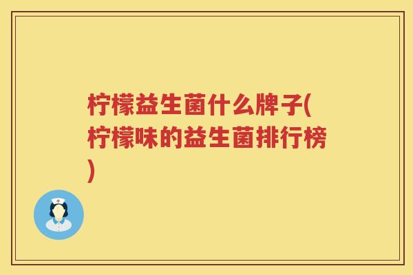 柠檬益生菌什么牌子(柠檬味的益生菌排行榜)