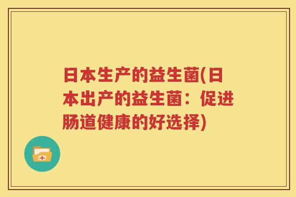 日本生产的益生菌(日本出产的益生菌：促进肠道健康的好选择)
