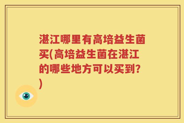 湛江哪里有高培益生菌买(高培益生菌在湛江的哪些地方可以买到？)