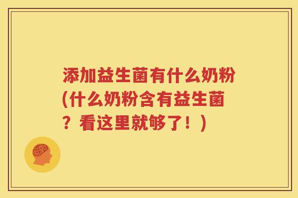 添加益生菌有什么奶粉(什么奶粉含有益生菌？看这里就够了！)