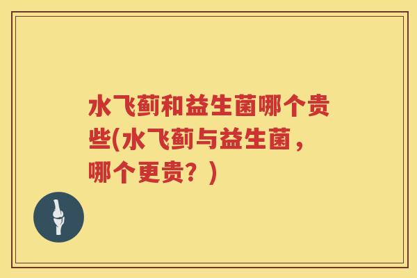 水飞蓟和益生菌哪个贵些(水飞蓟与益生菌，哪个更贵？)