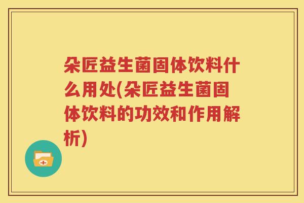 朵匠益生菌固体饮料什么用处(朵匠益生菌固体饮料的功效和作用解析)