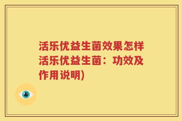 活乐优益生菌效果怎样活乐优益生菌：功效及作用说明)
