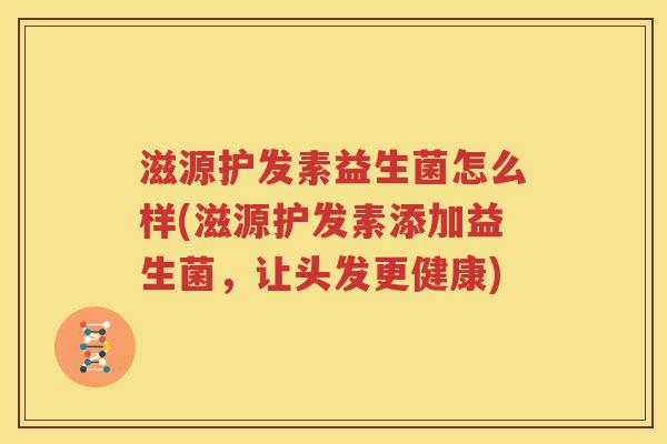 滋源护发素益生菌怎么样(滋源护发素添加益生菌，让头发更健康)