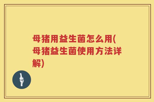母猪用益生菌怎么用(母猪益生菌使用方法详解)