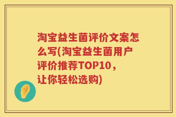 淘宝益生菌评价文案怎么写(淘宝益生菌用户评价推荐TOP10，让你轻松选购)