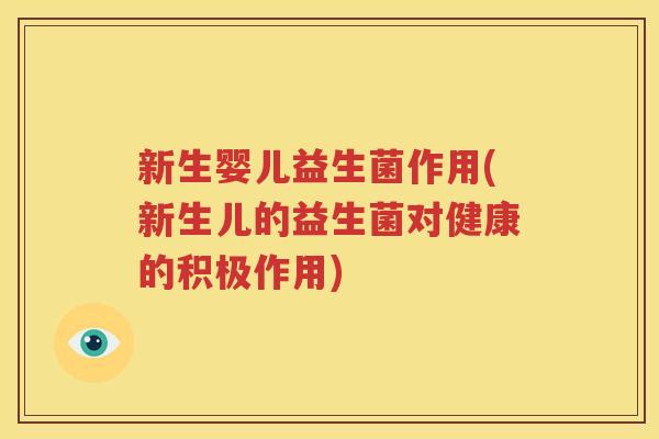 新生婴儿益生菌作用(新生儿的益生菌对健康的积极作用)