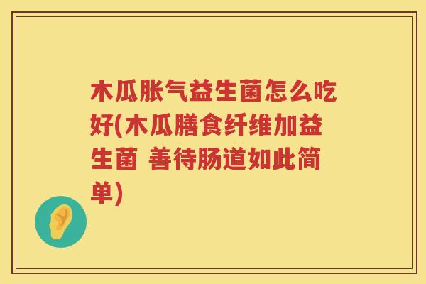 木瓜胀气益生菌怎么吃好(木瓜膳食纤维加益生菌 善待肠道如此简单)