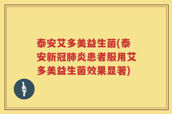 泰安艾多美益生菌(泰安新冠肺炎患者服用艾多美益生菌效果显著)