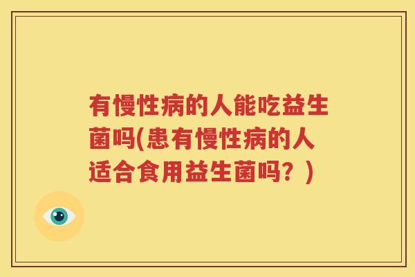 有慢性病的人能吃益生菌吗(患有慢性病的人适合食用益生菌吗？)
