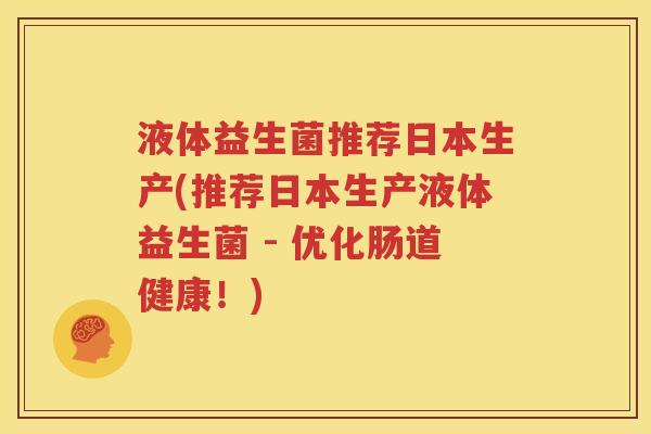 液体益生菌推荐日本生产(推荐日本生产液体益生菌 - 优化肠道健康！)
