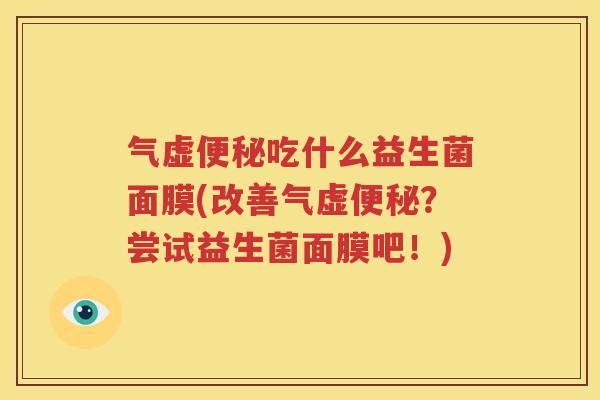 气虚便秘吃什么益生菌面膜(改善气虚便秘？尝试益生菌面膜吧！)