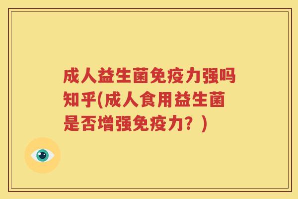 成人益生菌免疫力强吗知乎(成人食用益生菌是否增强免疫力？)