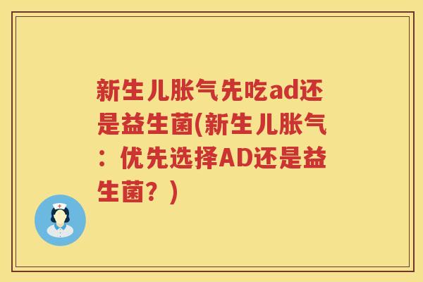 新生儿胀气先吃ad还是益生菌(新生儿胀气：优先选择AD还是益生菌？)