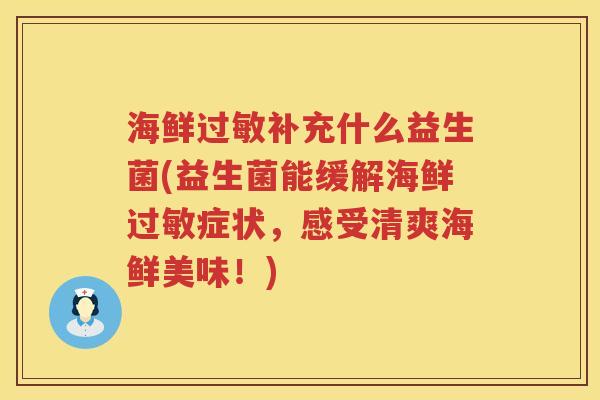 海鲜过敏补充什么益生菌(益生菌能缓解海鲜过敏症状，感受清爽海鲜美味！)