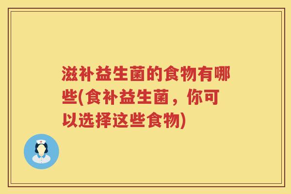 滋补益生菌的食物有哪些(食补益生菌，你可以选择这些食物)