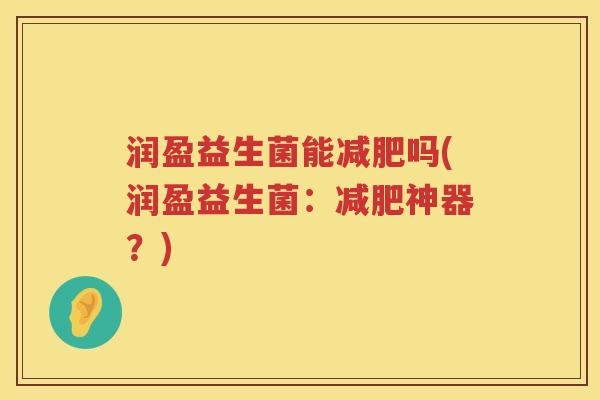润盈益生菌能减肥吗(润盈益生菌：减肥神器？)