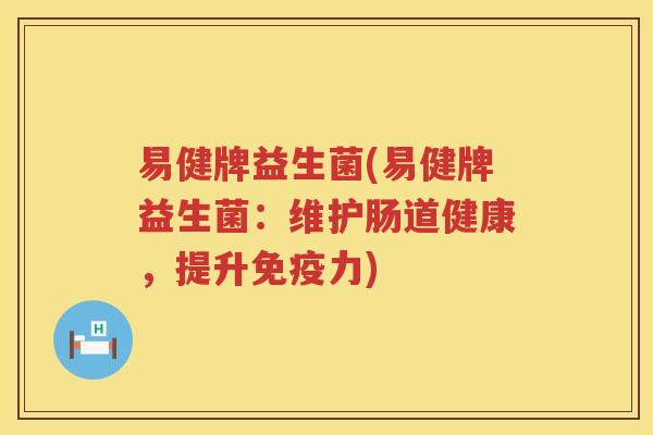 易健牌益生菌(易健牌益生菌：维护肠道健康，提升免疫力)