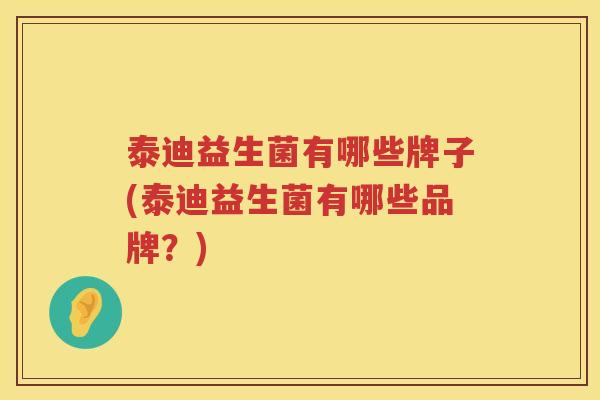 泰迪益生菌有哪些牌子(泰迪益生菌有哪些品牌？)