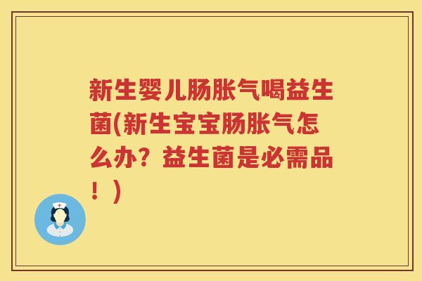 新生婴儿肠胀气喝益生菌(新生宝宝肠胀气怎么办？益生菌是必需品！)