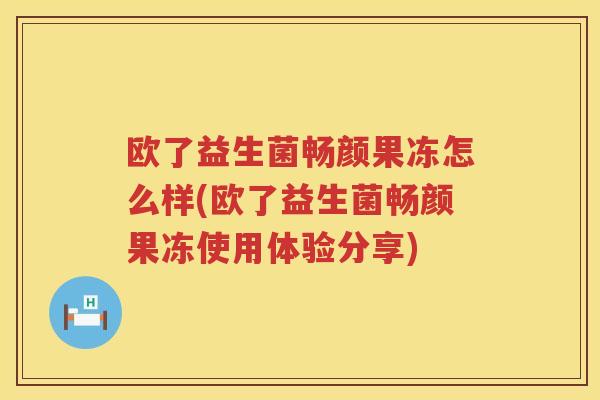 欧了益生菌畅颜果冻怎么样(欧了益生菌畅颜果冻使用体验分享)