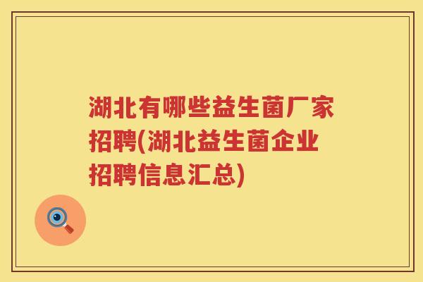 湖北有哪些益生菌厂家招聘(湖北益生菌企业招聘信息汇总)