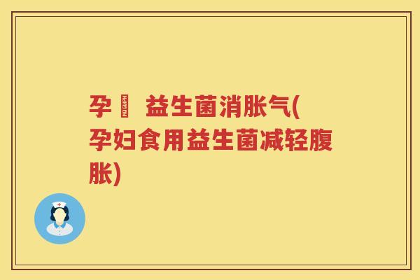 孕婦 益生菌消胀气(孕妇食用益生菌减轻腹胀)