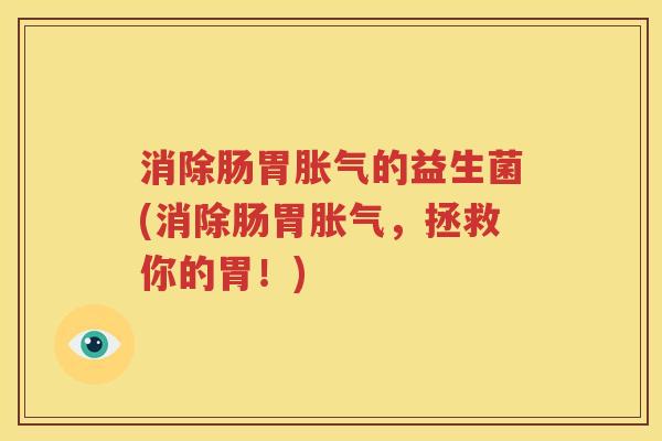 消除肠胃胀气的益生菌(消除肠胃胀气，拯救你的胃！)