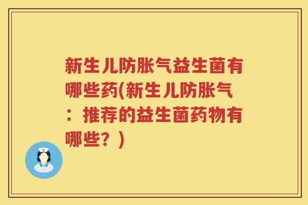 新生儿防胀气益生菌有哪些药(新生儿防胀气：推荐的益生菌药物有哪些？)