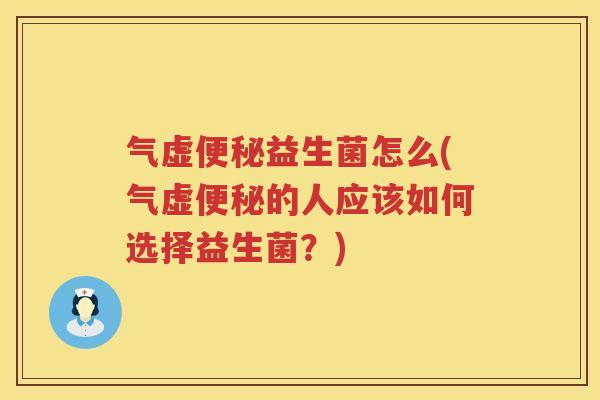 气虚便秘益生菌怎么(气虚便秘的人应该如何选择益生菌？)