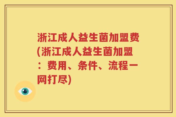 浙江成人益生菌加盟费(浙江成人益生菌加盟：费用、条件、流程一网打尽)