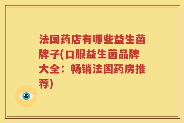 法国药店有哪些益生菌牌子(口服益生菌品牌大全：畅销法国药房推荐)