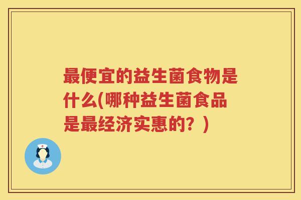 最便宜的益生菌食物是什么(哪种益生菌食品是最经济实惠的？)